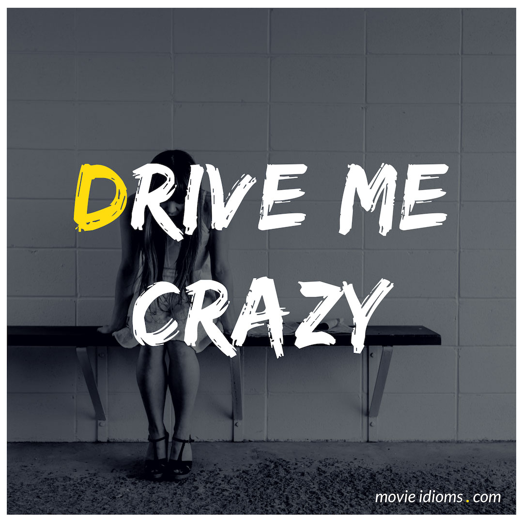 Drive Me Crazy Idiom Meaning And Examples Movie Idioms