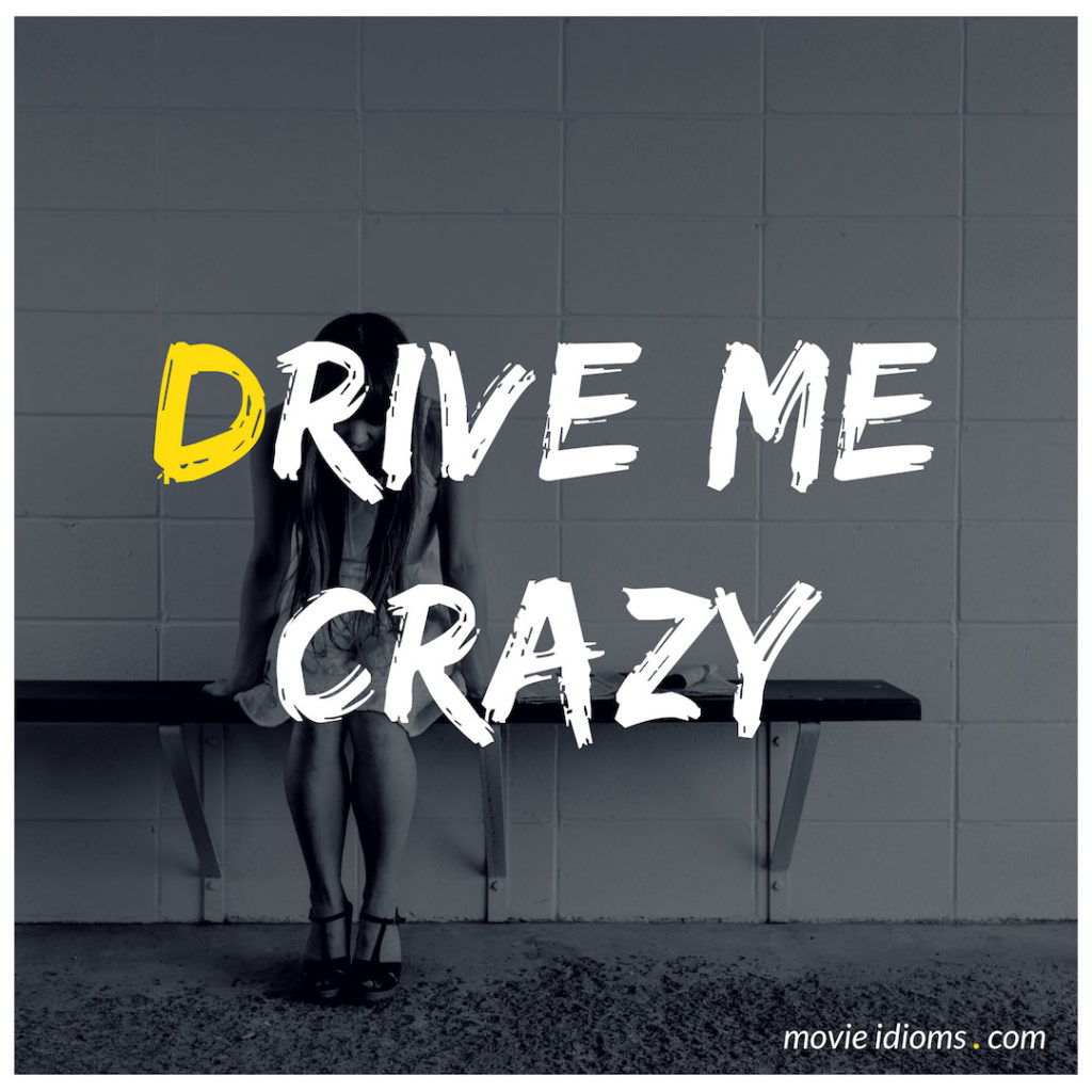 Drive Me Crazy Idiom
