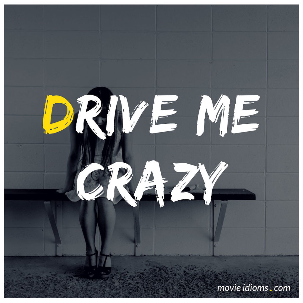 drive-me-crazy-idiom-meaning-examples-movie-idioms