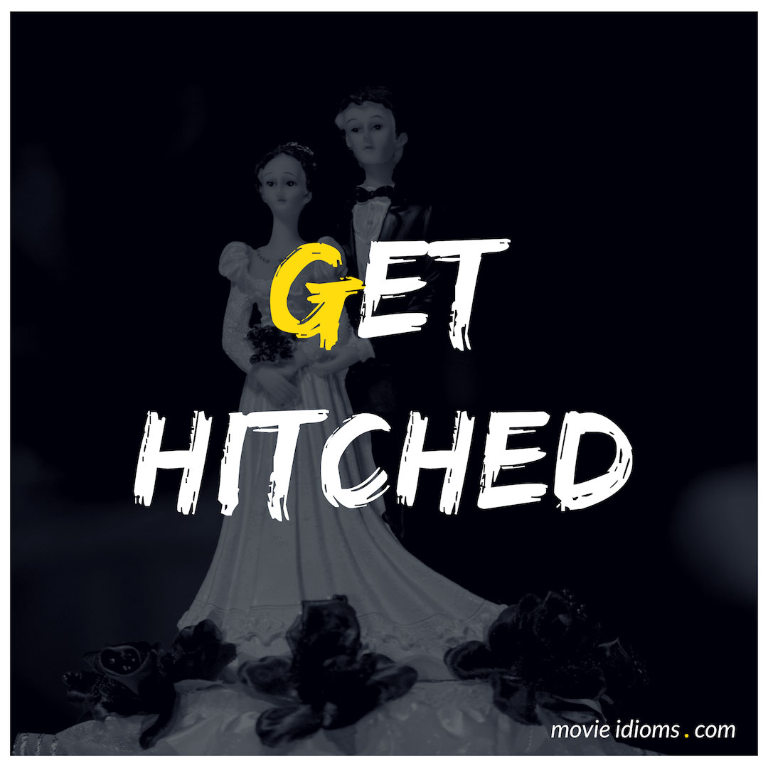 Get Hitched Idiom Meaning & Examples Movie Idioms