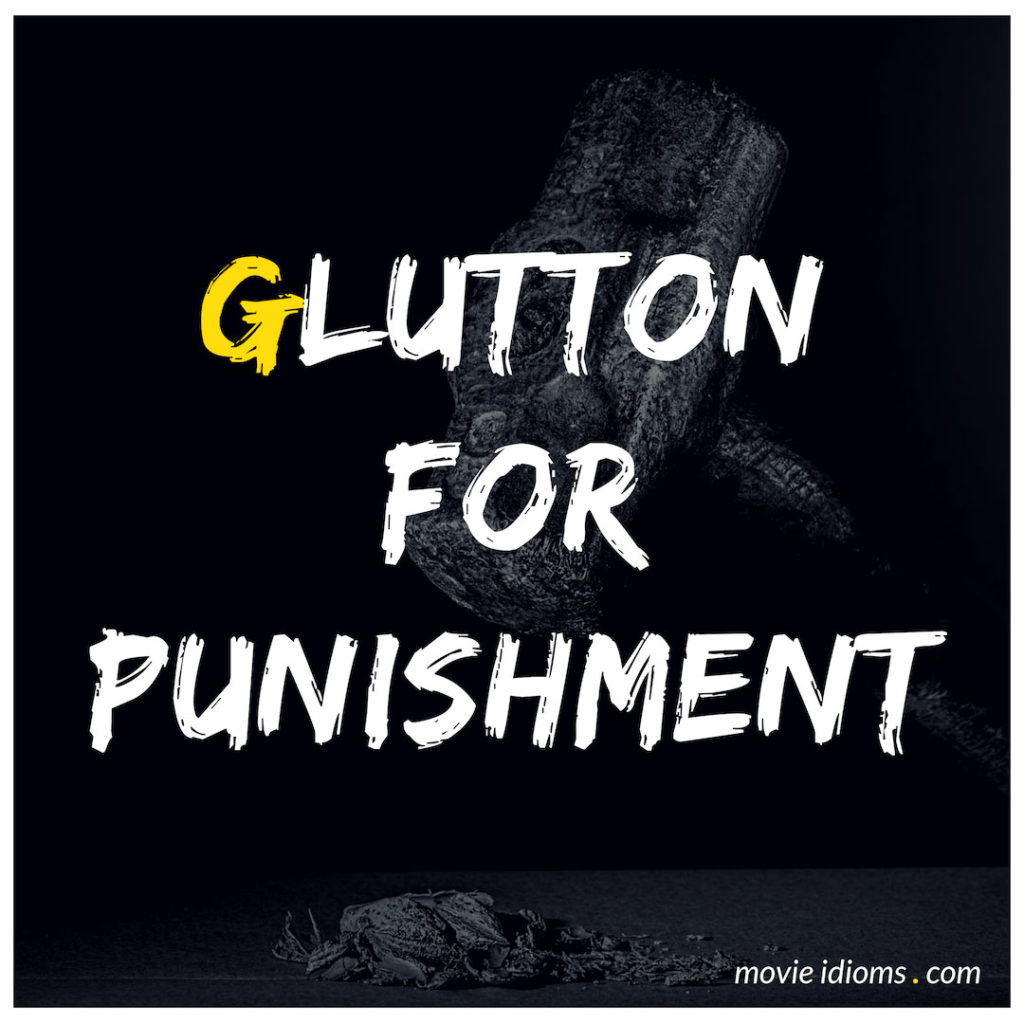 Glutton For Punishment Idiom