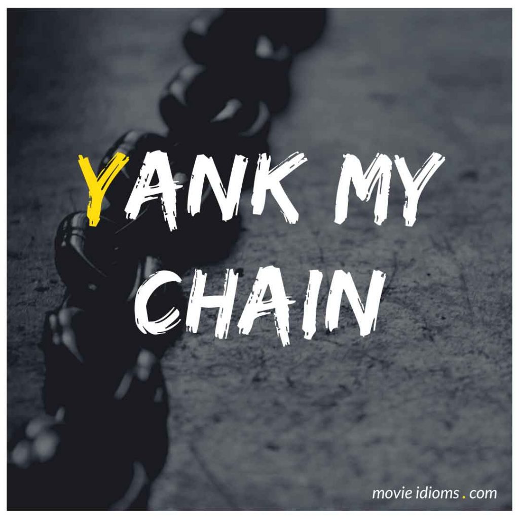 Yank My Chain Idiom